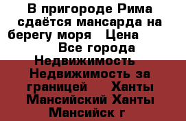 В пригороде Рима сдаётся мансарда на берегу моря › Цена ­ 1 200 - Все города Недвижимость » Недвижимость за границей   . Ханты-Мансийский,Ханты-Мансийск г.